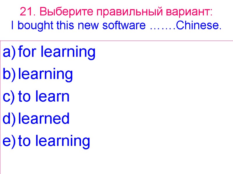 21. Выберите правильный вариант: I bought this new software …….Chinese. for learning learning to